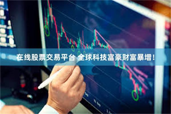 在线股票交易平台 全球科技富豪财富暴增！