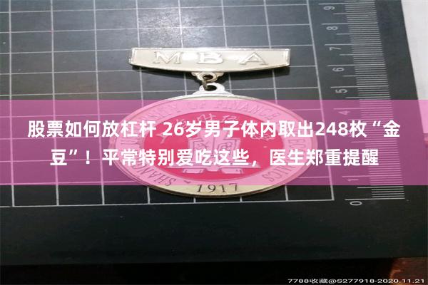 股票如何放杠杆 26岁男子体内取出248枚“金豆”!平常特别爱吃这些,医生郑重提醒