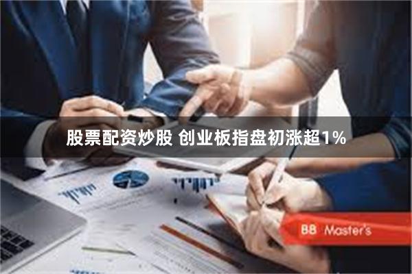 股票配资炒股 创业板指盘初涨超1%