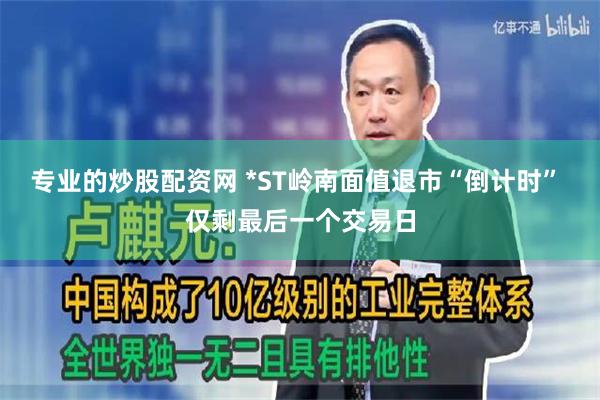 专业的炒股配资网 *ST岭南面值退市“倒计时” 仅剩最后一个交易日