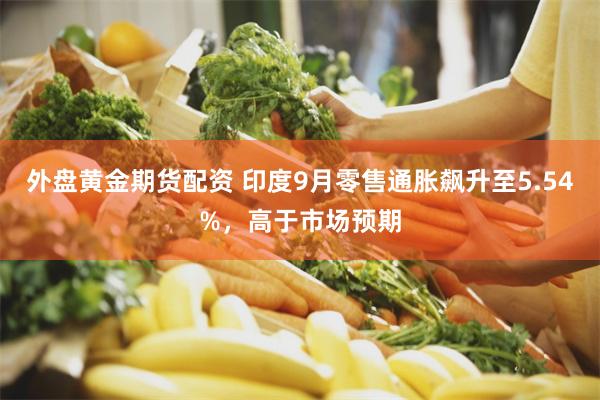 外盘黄金期货配资 印度9月零售通胀飙升至5.54%，高于市场预期