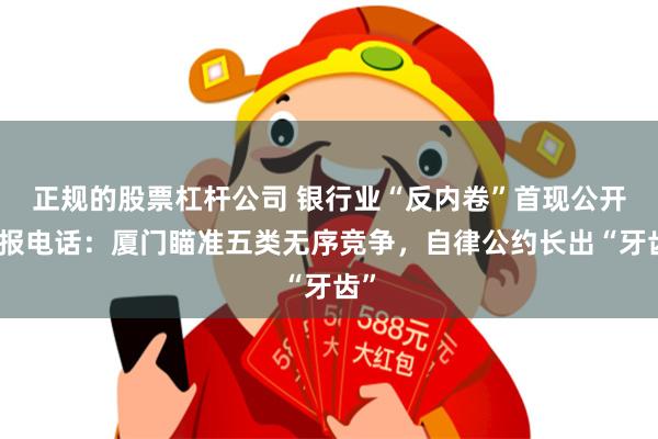 正规的股票杠杆公司 银行业“反内卷”首现公开举报电话：厦门瞄准五类无序竞争，自律公约长出“牙齿”