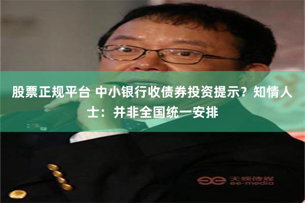 股票正规平台 中小银行收债券投资提示？知情人士：并非全国统一安排