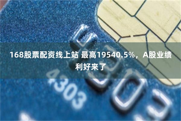 168股票配资线上站 最高19540.5%，A股业绩利好来了