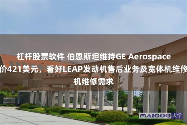 杠杆股票软件 伯恩斯坦维持GE Aerospace目标价421美元，看好LEAP发动机售后业务及宽体机维修需求