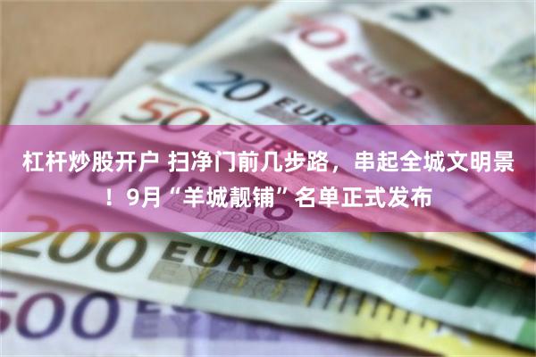 杠杆炒股开户 扫净门前几步路，串起全城文明景！9月“羊城靓铺”名单正式发布