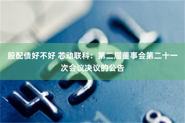 股配债好不好 芯动联科：第二届董事会第二十一次会议决议的公告