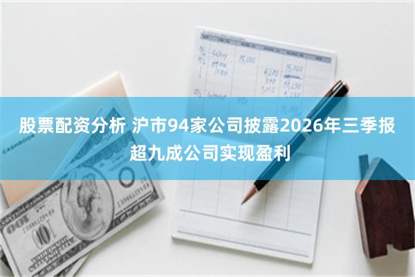 股票配资分析 沪市94家公司披露2026年三季报 超九成公司实现盈利