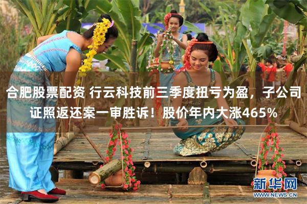 合肥股票配资 行云科技前三季度扭亏为盈,子公司证照返还案一审胜诉!股价年内大涨465%