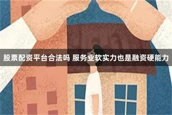 股票配资平台合法吗 服务业软实力也是融资硬能力