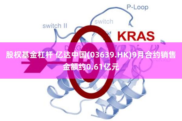 股权基金杠杆 亿达中国(03639.HK)9月合约销售金额约0.61亿元