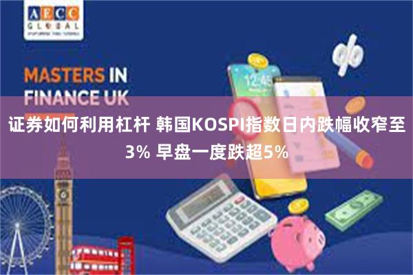 证券如何利用杠杆 韩国KOSPI指数日内跌幅收窄至3% 早盘一度跌超5%